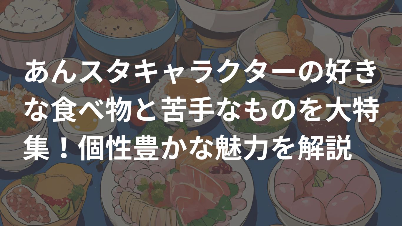 あんスタキャラクターの好きな食べ物と苦手なものを大特集！個性豊かな魅力を解説