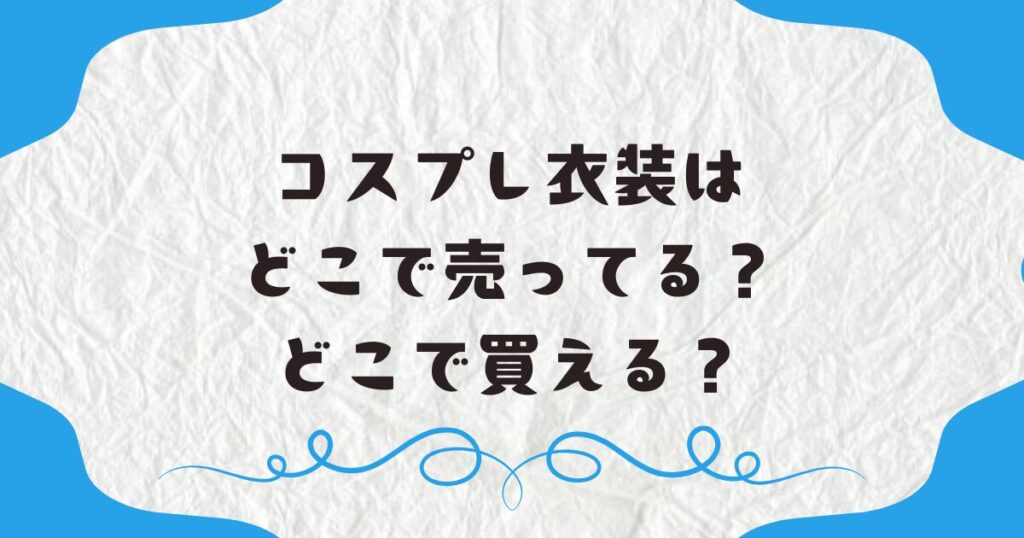 コスプレ衣装はどこで売ってる？どこで買える？