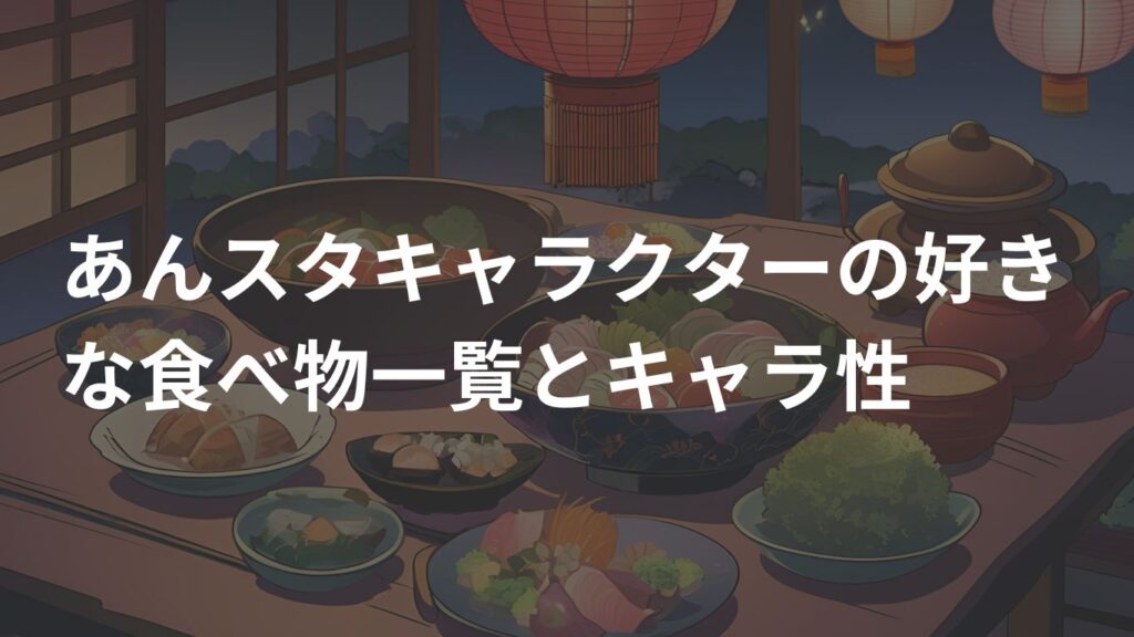 あんスタキャラクターの好きな食べ物一覧とキャラ性