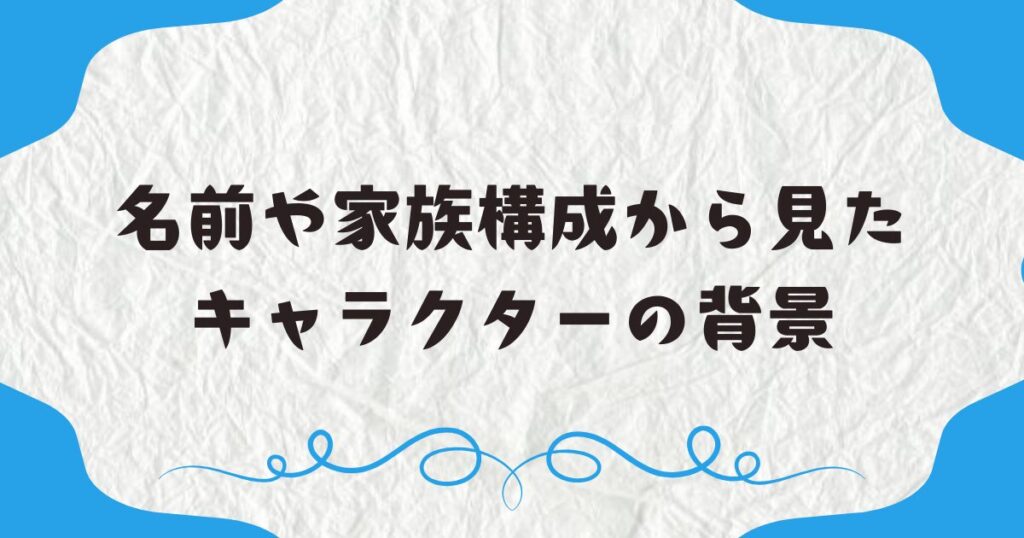 名前や家族構成から見たキャラクターの背景