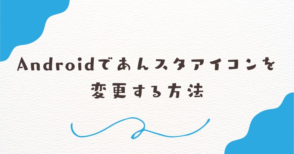 Androidであんスタアイコンを変更する方法