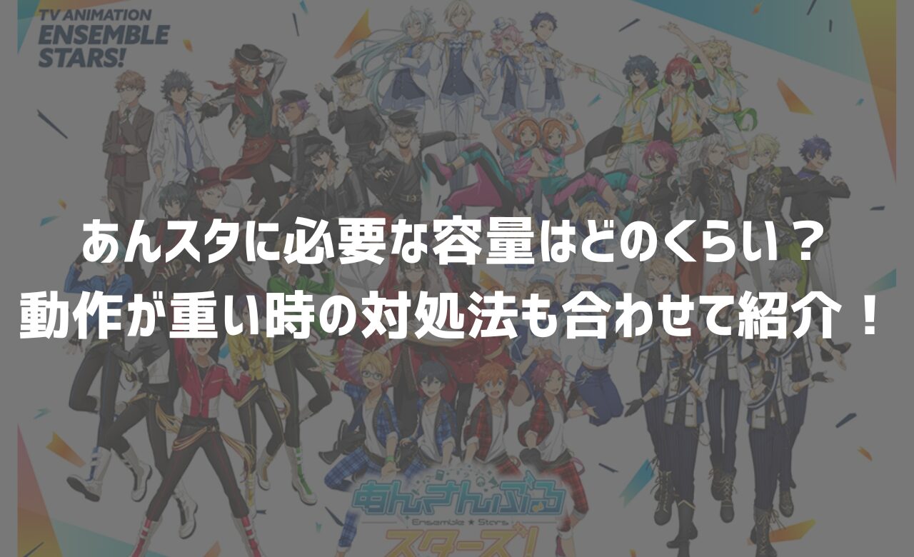 あんスタに必要な容量はどのくらい？動作が重い時の対処法も合わせて紹介！