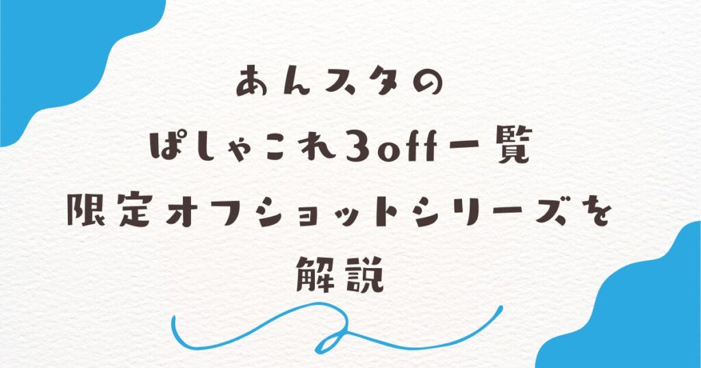 あんスタの
ぱしゃこれ3off一覧
限定オフショットシリーズを
解説