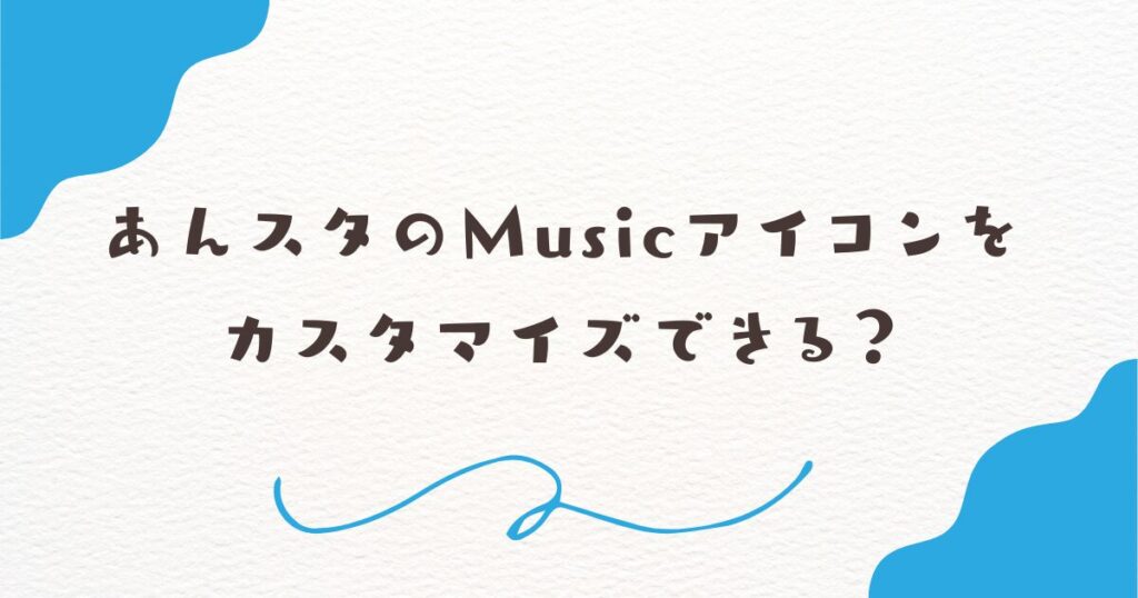 あんスタのMusicアイコンをカスタマイズできる？