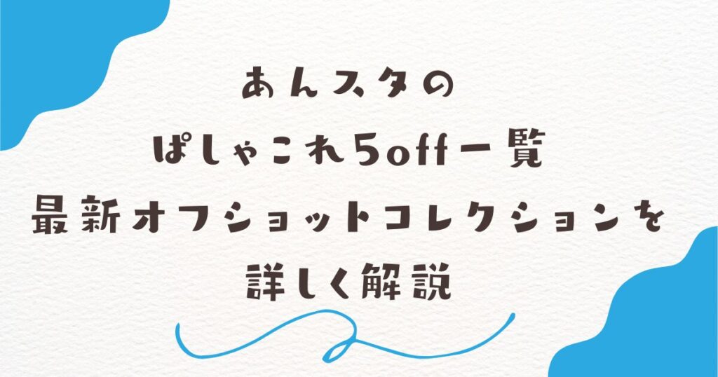 あんスタのぱしゃこれ5off一覧｜最新オフショットコレクションを詳しく解説