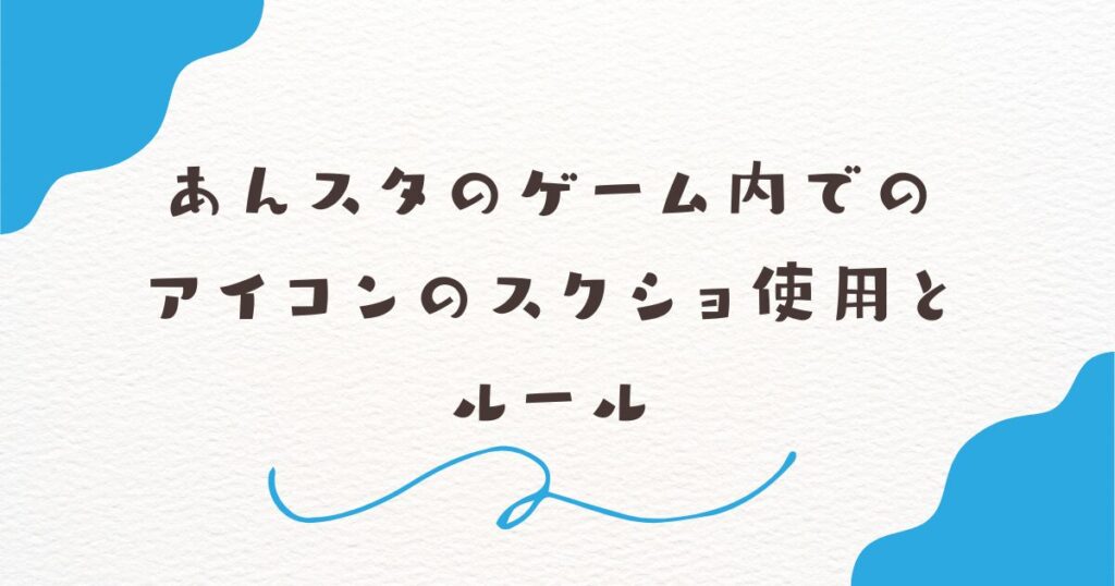 あんスタのゲーム内でのアイコンのスクショ使用とルール