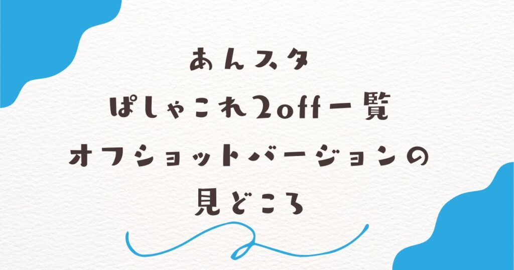 あんスタぱしゃこれ2off一覧｜オフショットバージョンの見どころ