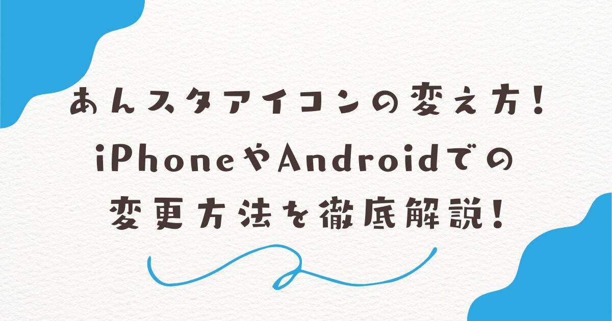 あんスタアイコンの変え方！iPhoneやAndroidでの 変更方法を徹底解説！