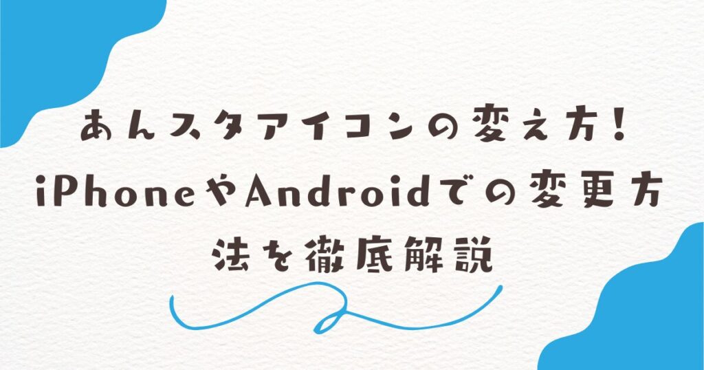 あんスタアイコンの変え方！iPhoneやAndroidでの変更方法を徹底解説