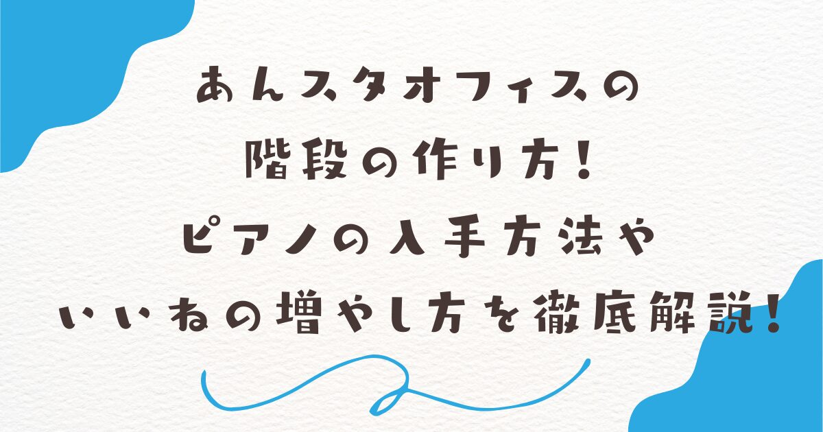 あんスタオフィスの階段の作り方！ピアノの入手方法やいいねの増やし方を徹底解説！