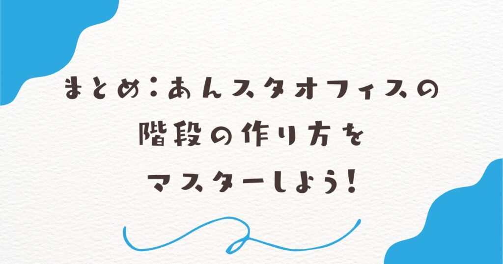 まとめ：あんスタオフィスの階段の作り方をマスターしよう！