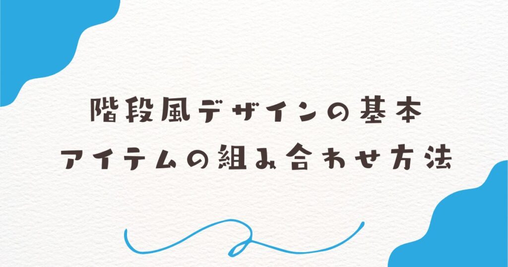 階段風デザインの基本：アイテムの組み合わせ方法