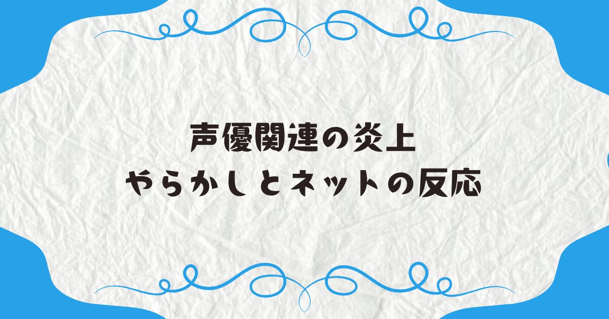 声優関連の炎上・やらかしとネットの反応