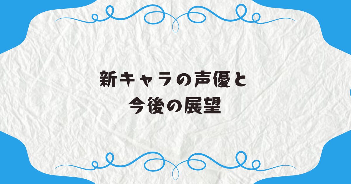 新キャラの声優と今後の展望