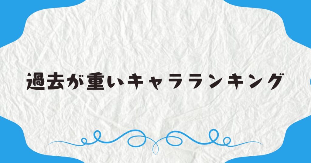 過去が重いキャラランキング