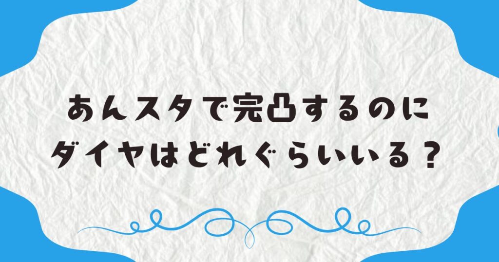 あんスタで完凸するのにダイヤはどれぐらいいる？