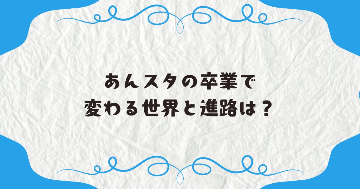 あんスタの卒業で変わる世界と進路は？