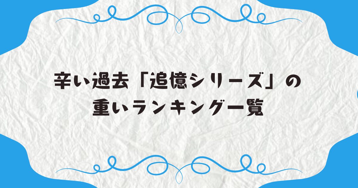 辛い過去「追憶シリーズ」の重いランキング一覧