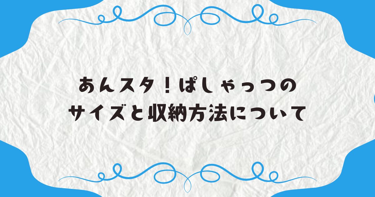 あんスタ！ぱしゃっつのサイズと収納方法について