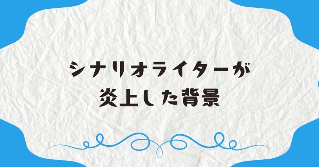 シナリオライターが炎上した背景