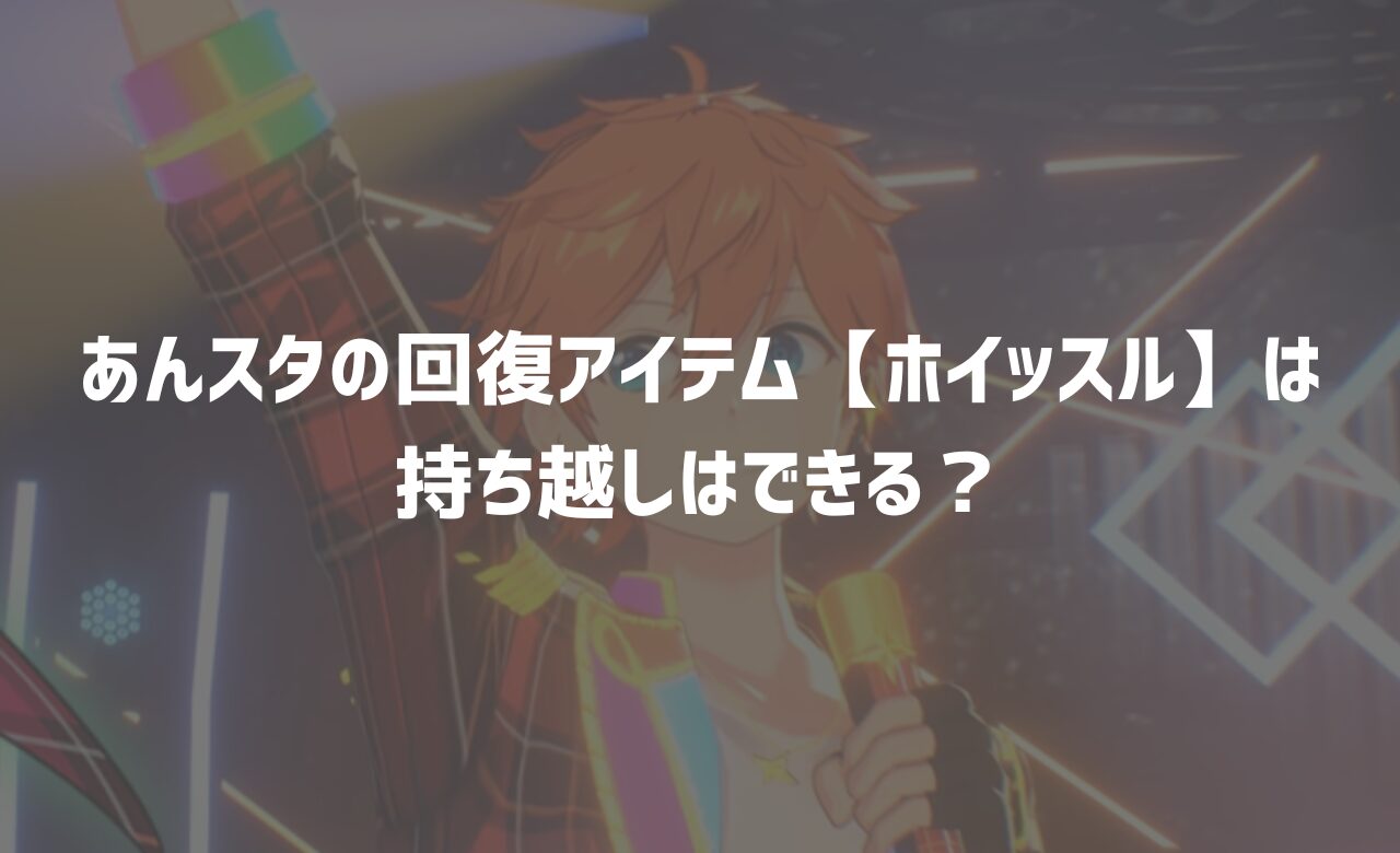 あんスタの回復アイテム【ホイッスル】は持ち越しはできる？