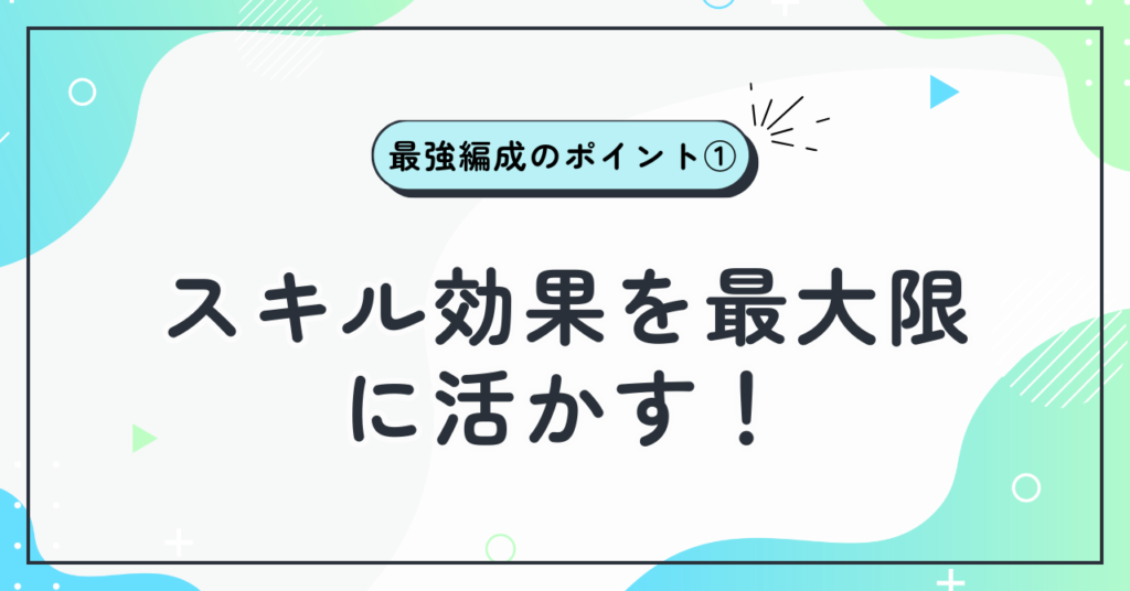 最強編成のポイント①:スキル効果を最大限に活かす!