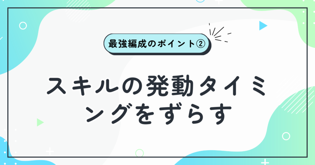 最強編成のポイント②:スキルの発動タイミングをずらす