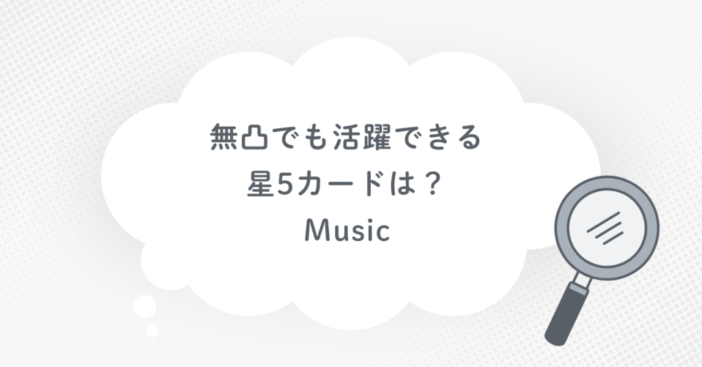 無凸でも活躍できる星5カードは?(Music)