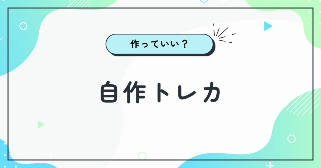 自作トレカは作っていい？