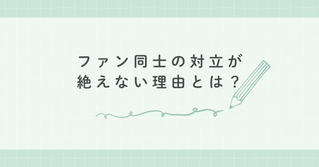 ファン同士の対立が絶えない理由とは？