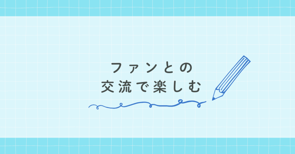 ファンとの交流で楽しむ