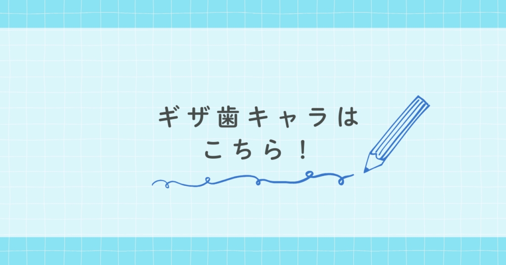 ギザ歯キャラはこちら!