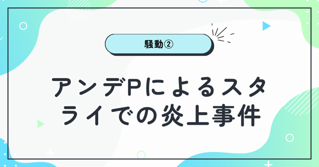 アンデPによるスタライでの炎上事件