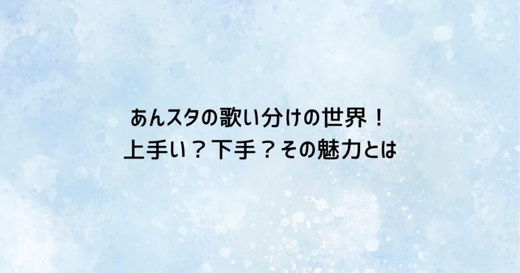 あんスタの歌い分けの世界！上手い？下手？その魅力とは