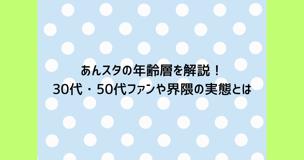 あんスタの年齢層を解説！30代・50代ファンや界隈の実態とは