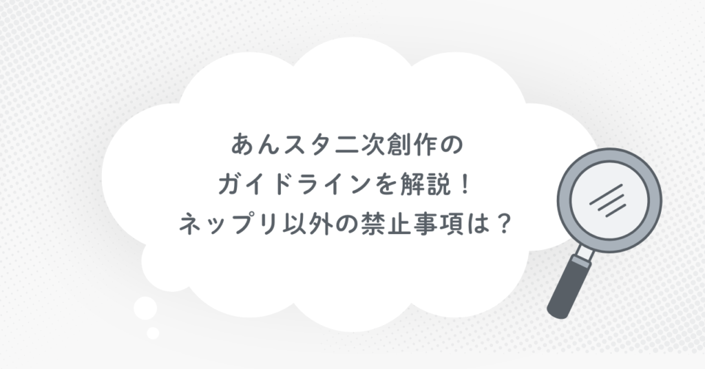 あんスタ二次創作のガイドラインを解説！ネップリ以外の禁止事項は？