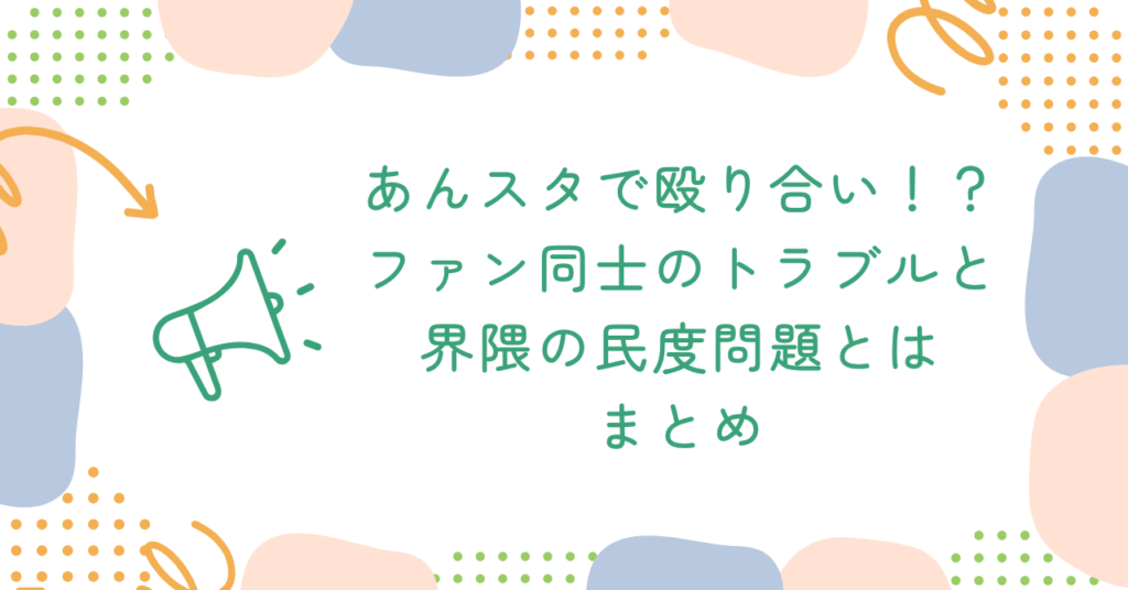 あんスタで殴り合い！？ファン同士のトラブルと界隈の民度問題とは　まとめ