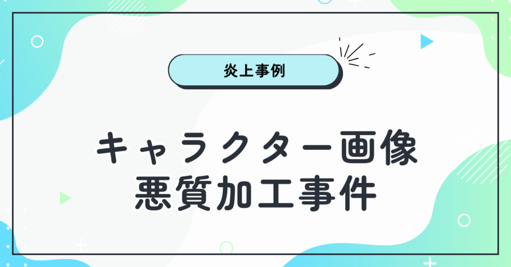 事例①：キャラクター画像悪質加工事件