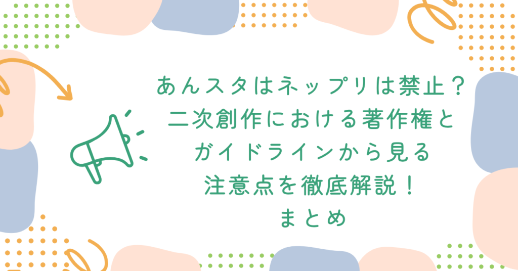 あんスタはネップリは禁止？二次創作における著作権とガイドラインから見る注意点を徹底解説！　まとめ