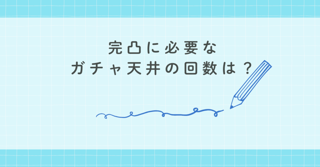完凸に必要なガチャ天井の回数は？