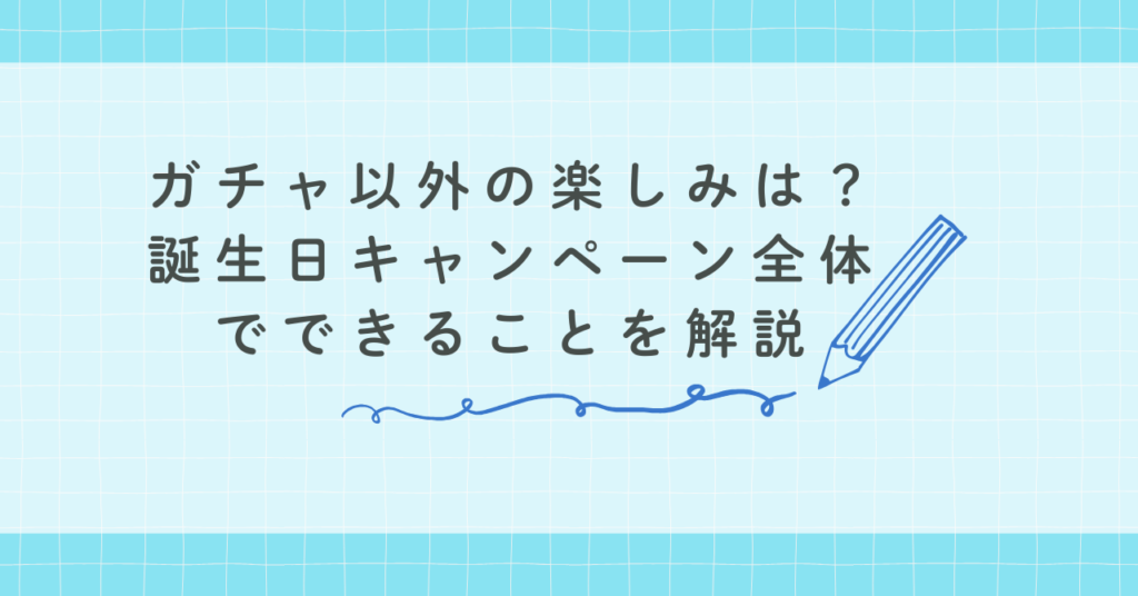 ガチャ以外の楽しみは?誕生日キャンペーン全体でできることを解説