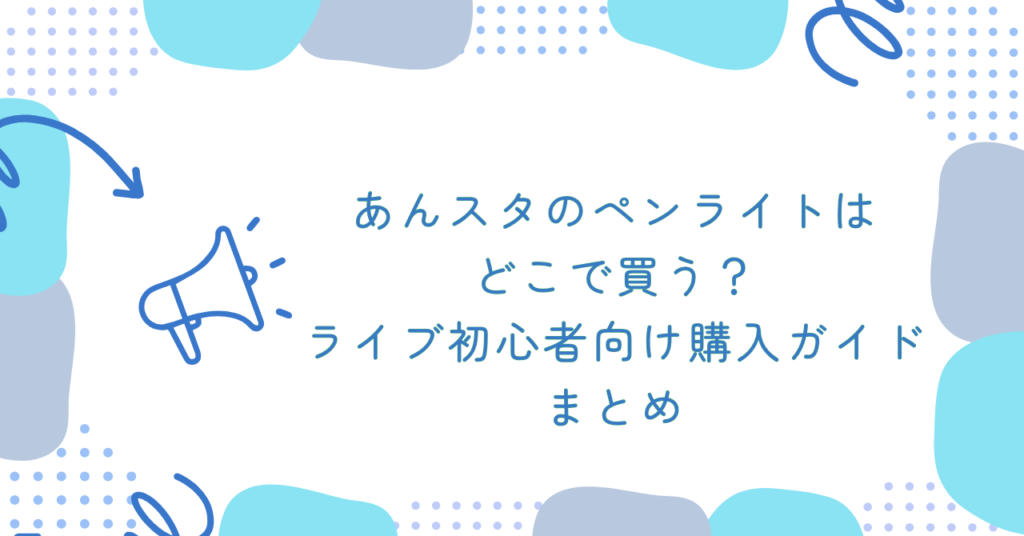 あんスタのペンライトはどこで買う？ライブ初心者向け購入ガイド　まとめ