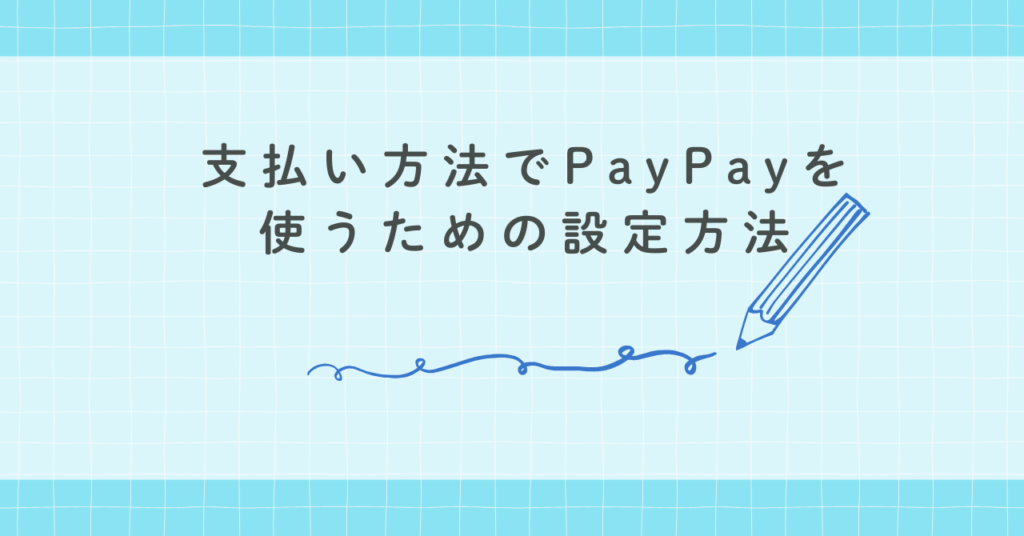 支払い方法でPayPayを使うための設定方法