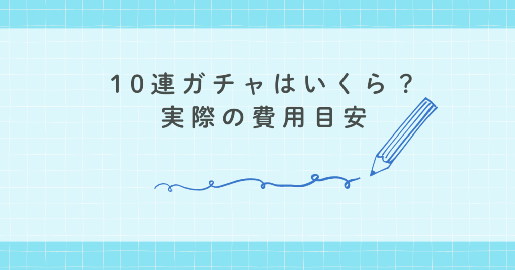 10連ガチャはいくら？実際の費用目安