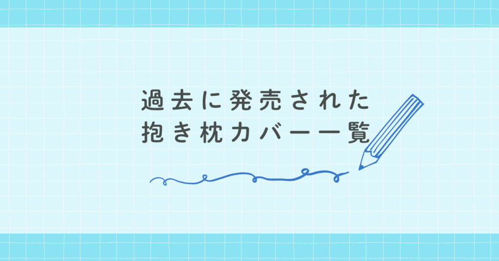 過去に発売された抱き枕カバー一覧