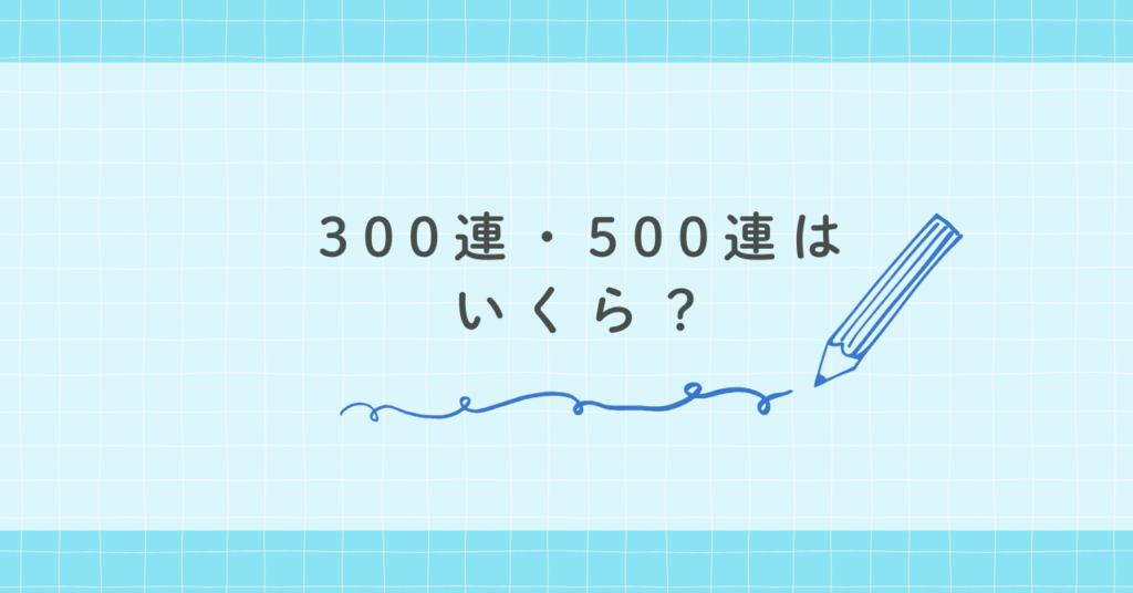 300連・500連はいくら？