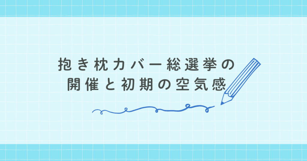 抱き枕カバー総選挙の開催と初期の空気感