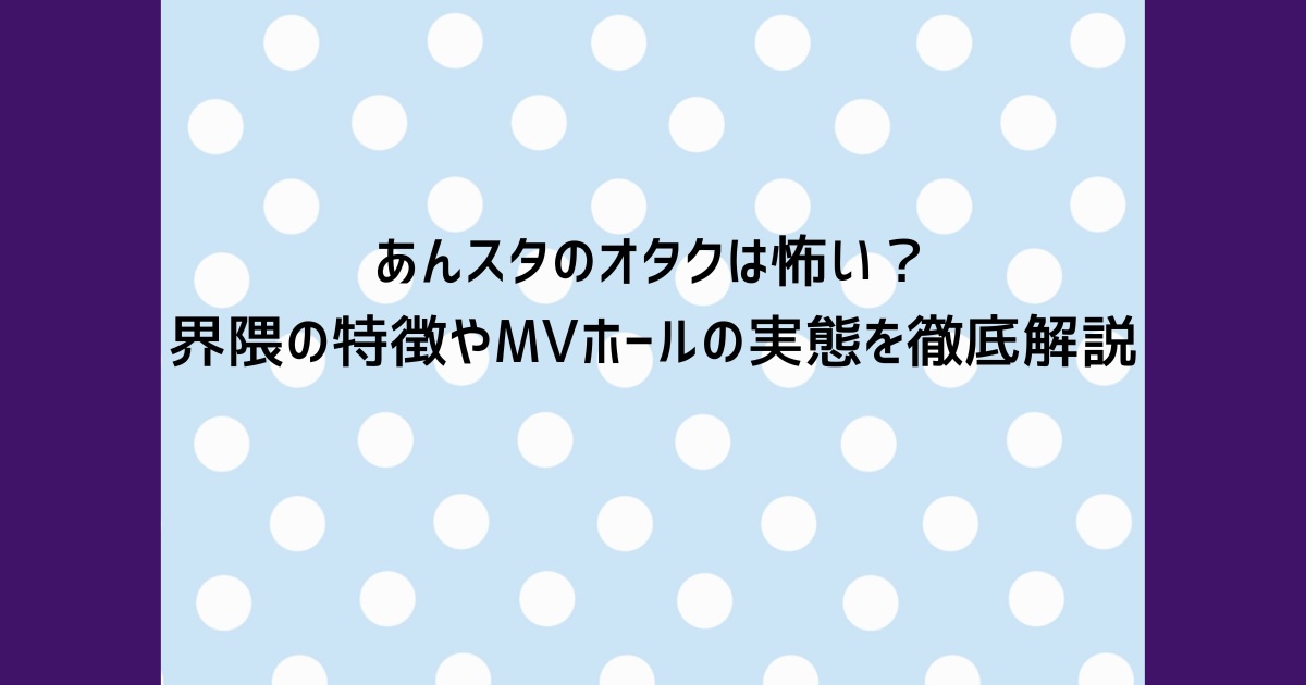 あんスタのオタクは怖い？界隈の特徴やMVホールの実態を徹底解説