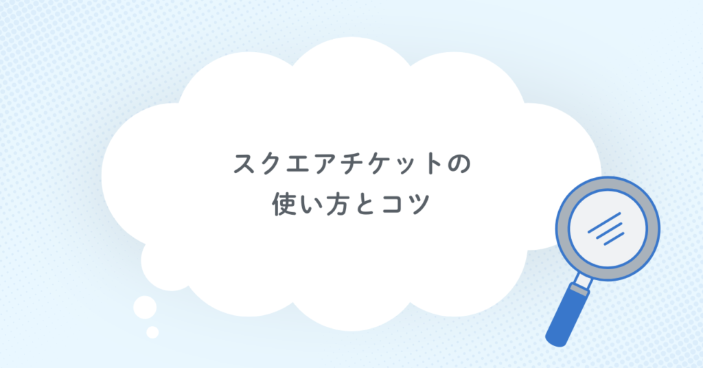 スクエアチケットの使い方とコツ