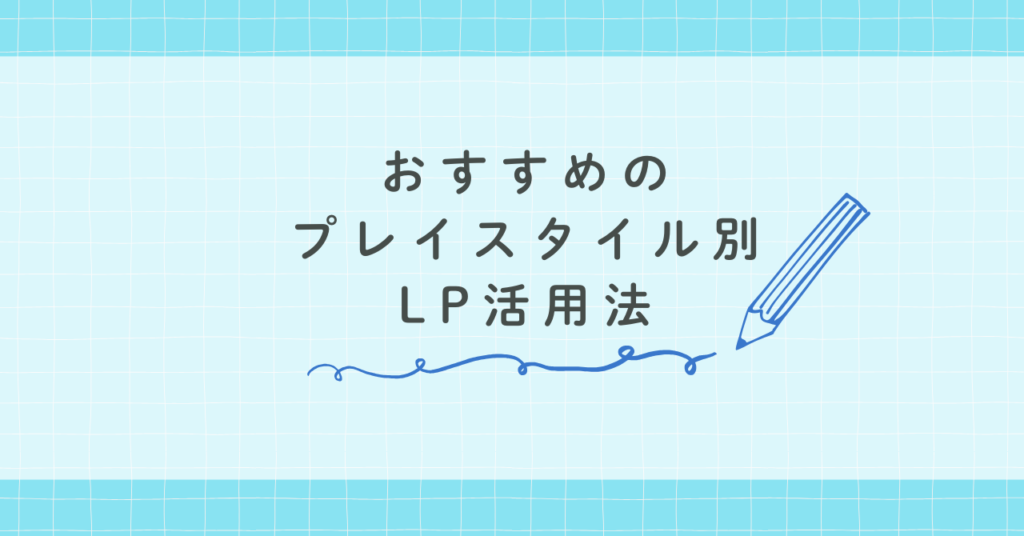 おすすめのプレイスタイル別LP活用法